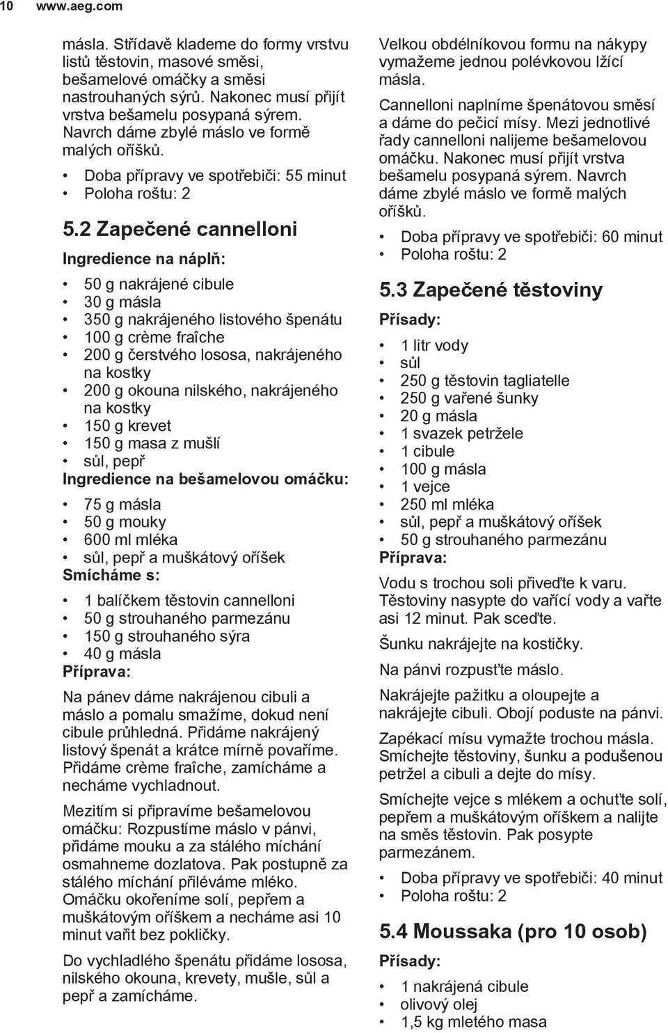 2 Zapečené cannelloni Ingredience na náplň: 50 g nakrájené cibule 30 g másla 350 g nakrájeného listového špenátu 100 g crème fraîche 200 g čerstvého lososa, nakrájeného na kostky 200 g okouna