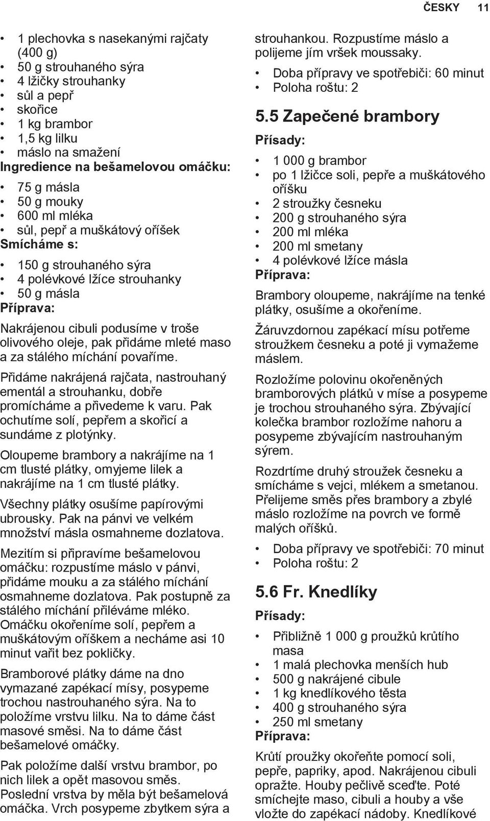 maso a za stálého míchání povaříme. Přidáme nakrájená rajčata, nastrouhaný ementál a strouhanku, dobře promícháme a přivedeme k varu. Pak ochutíme solí, pepřem a skořicí a sundáme z plotýnky.