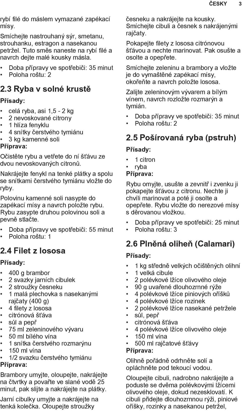 3 Ryba v solné krustě celá ryba, asi 1,5-2 kg 2 nevoskované citrony 1 hlíza fenyklu 4 snítky čerstvého tymiánu 3 kg kamenné soli Očistěte rybu a vetřete do ní šťávu ze dvou nevoskovaných citronů.