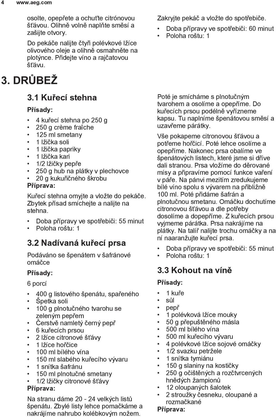 1 Kuřecí stehna 4 kuřecí stehna po 250 g 250 g crème fraîche 125 ml smetany 1 lžička soli 1 lžička papriky 1 lžička kari 1/2 lžičky pepře 250 g hub na plátky v plechovce 20 g kukuřičného škrobu