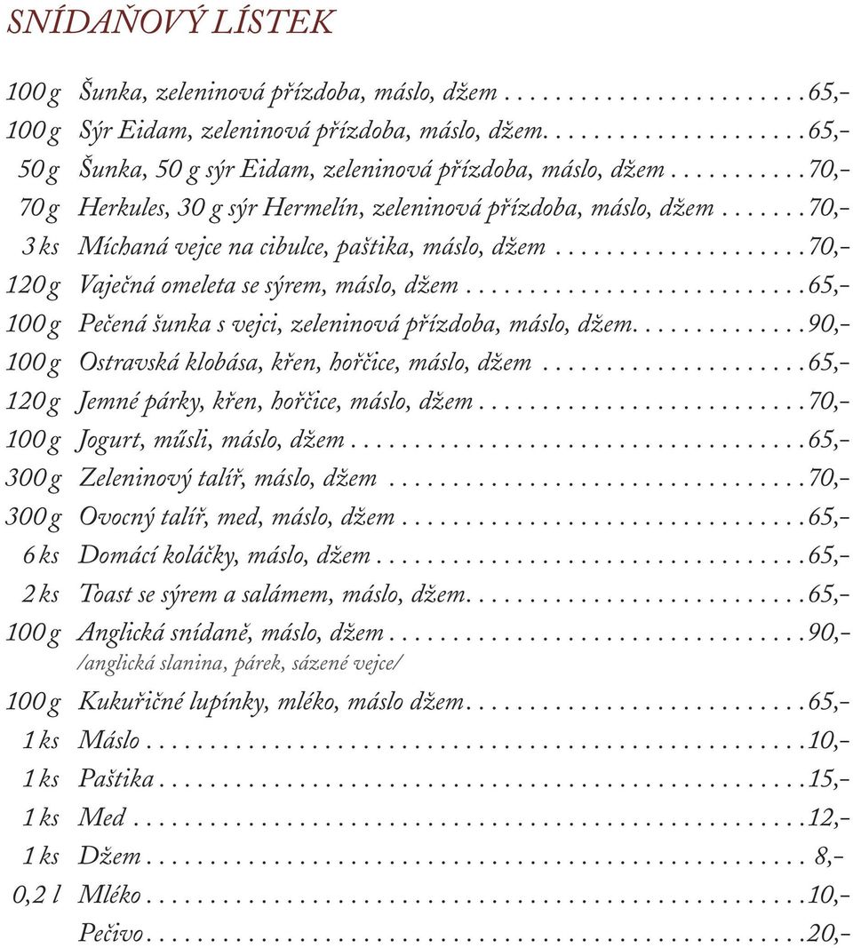 ...... 70,- 3 ks Míchaná vejce na cibulce, paštika, máslo, džem.................... 70,- 120 g Vaječná omeleta se sýrem, máslo, džem........................... 65,- 100 g Pečená šunka s vejci, zeleninová přízdoba, máslo, džem.