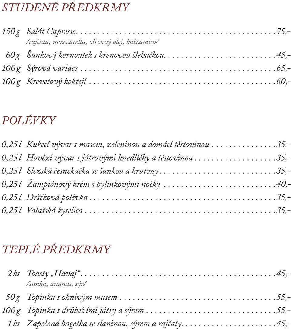 .............. 35,- 0,25 l Hovězí vývar s játrovými knedlíčky a těstovinou................... 35,- 0,25 l Slezská česnekačka se šunkou a krutony........................... 35,- 0,25 l Žampiónový krém s bylinkovými nočky.