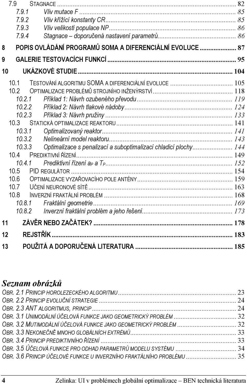2 OPTIMALIZACE PROBLÉMŮ STROJNÍHO INŽENÝRSTVÍ... 118 10.2.1 Příklad 1: Návrh ozubeného převodu... 119 10.2.2 Příklad 2: Návrh tlakové nádoby... 124 10.2.3 Příklad 3: Návrh pružiny... 133 10.