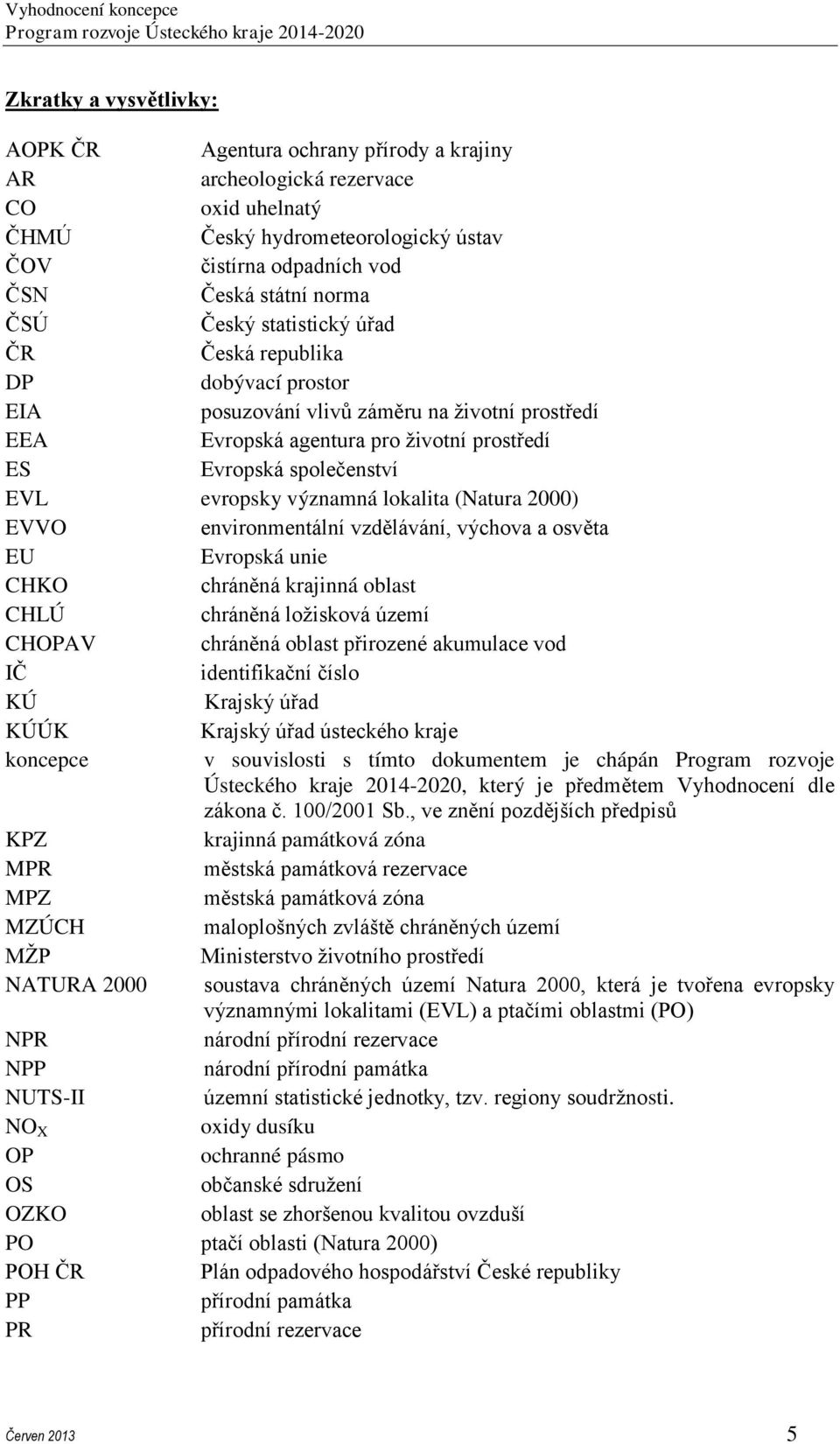 významná lokalita (Natura 2000) EVVO environmentální vzdělávání, výchova a osvěta EU Evropská unie CHKO chráněná krajinná oblast CHLÚ chráněná ložisková území CHOPAV chráněná oblast přirozené