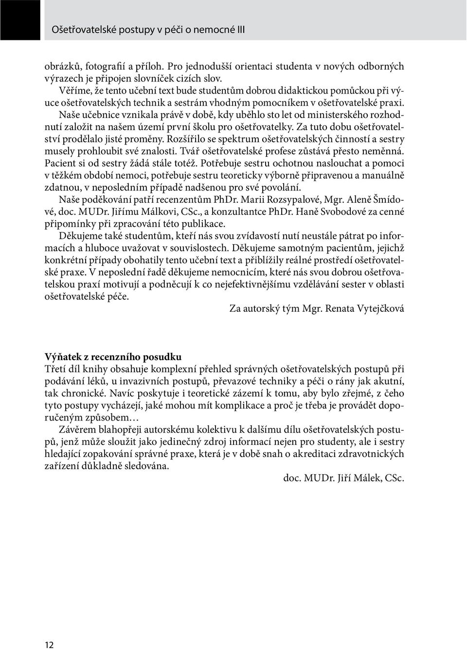 Naše učebnice vznikala právě v době, kdy uběhlo sto let od ministerského rozhodnutí založit na našem území první školu pro ošetřovatelky. Za tuto dobu ošetřovatelství prodělalo jisté proměny.