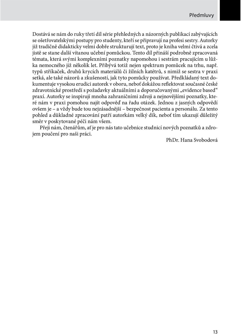 Tento díl přináší podrobně zpracovaná témata, která svými komplexními poznatky napomohou i sestrám pracujícím u lůžka nemocného již několik let. Přibývá totiž nejen spektrum pomůcek na trhu, např.