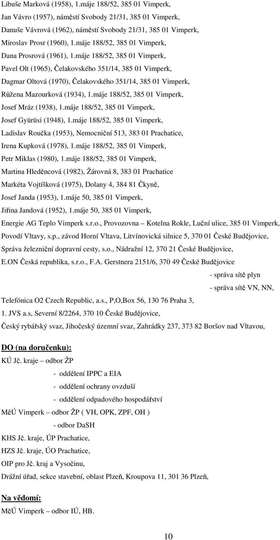 máje 188/52, 385 01 Vimperk, Pavel Olt (1965), Čelakovského 351/14, 385 01 Vimperk, Dagmar Oltová (1970), Čelakovského 351/14, 385 01 Vimperk, Růžena Mazourková (1934), 1.