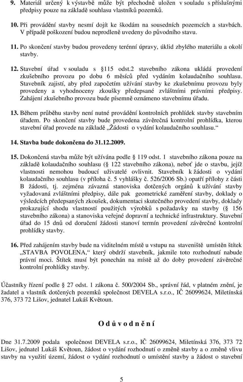 Po skončení stavby budou provedeny terénní úpravy, úklid zbylého materiálu a okolí stavby. 12. Stavební úřad v souladu s 115 odst.