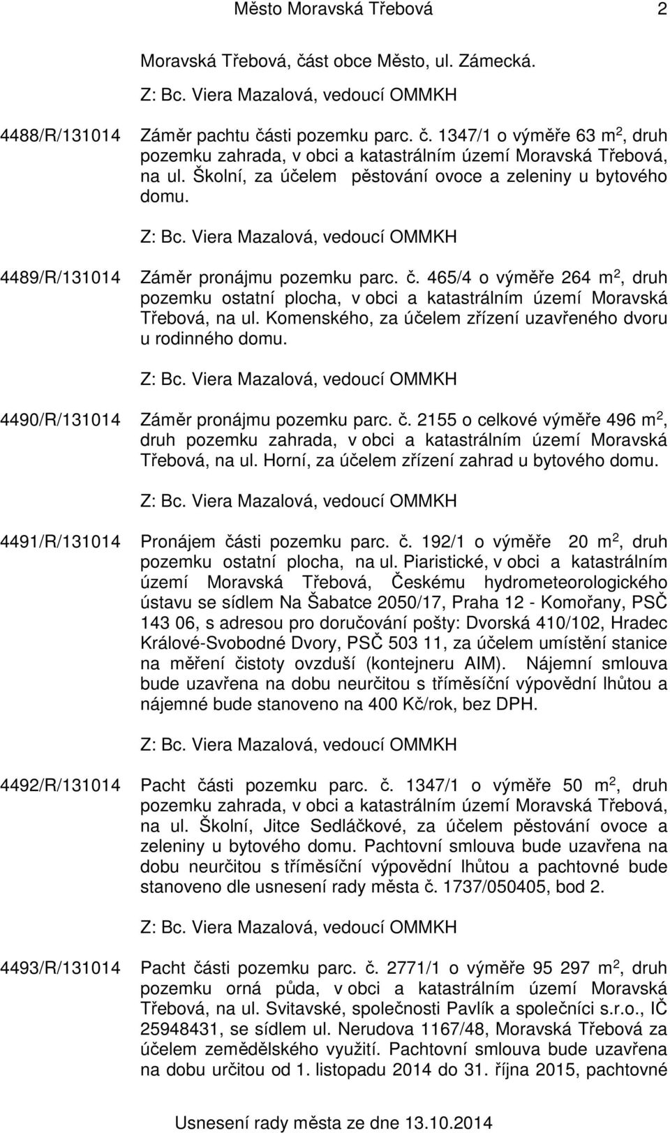 465/4 o výměře 264 m 2, druh pozemku ostatní plocha, v obci a katastrálním území Moravská Třebová, na ul. Komenského, za účelem zřízení uzavřeného dvoru u rodinného domu.