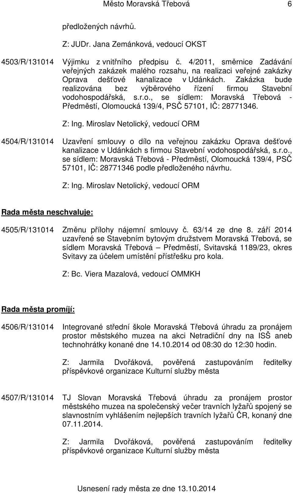 Zakázka bude realizována bez výběrového řízení firmou Stavební vodohospodářská, s.r.o., se sídlem: Moravská Třebová - Předměstí, Olomoucká 139/4, PSČ 57101, IČ: 28771346. Z: Ing.