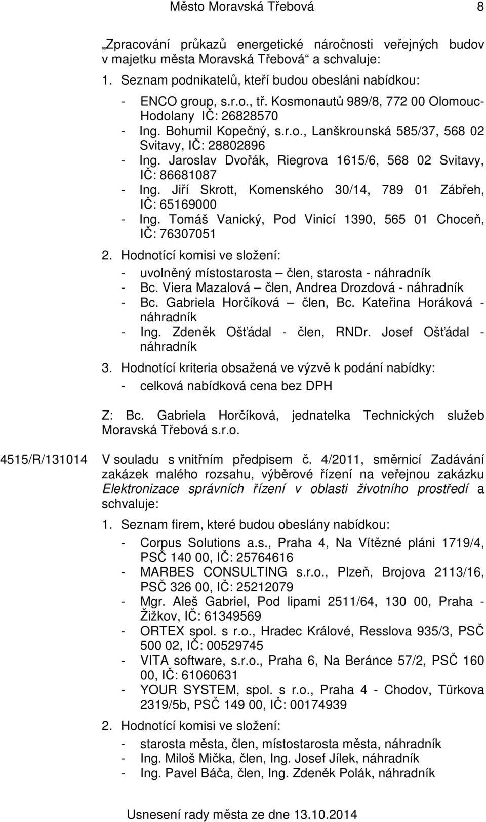 Jaroslav Dvořák, Riegrova 1615/6, 568 02 Svitavy, IČ: 86681087 - Ing. Jiří Skrott, Komenského 30/14, 789 01 Zábřeh, IČ: 65169000 - Ing. Tomáš Vanický, Pod Vinicí 1390, 565 01 Choceň, IČ: 76307051 2.