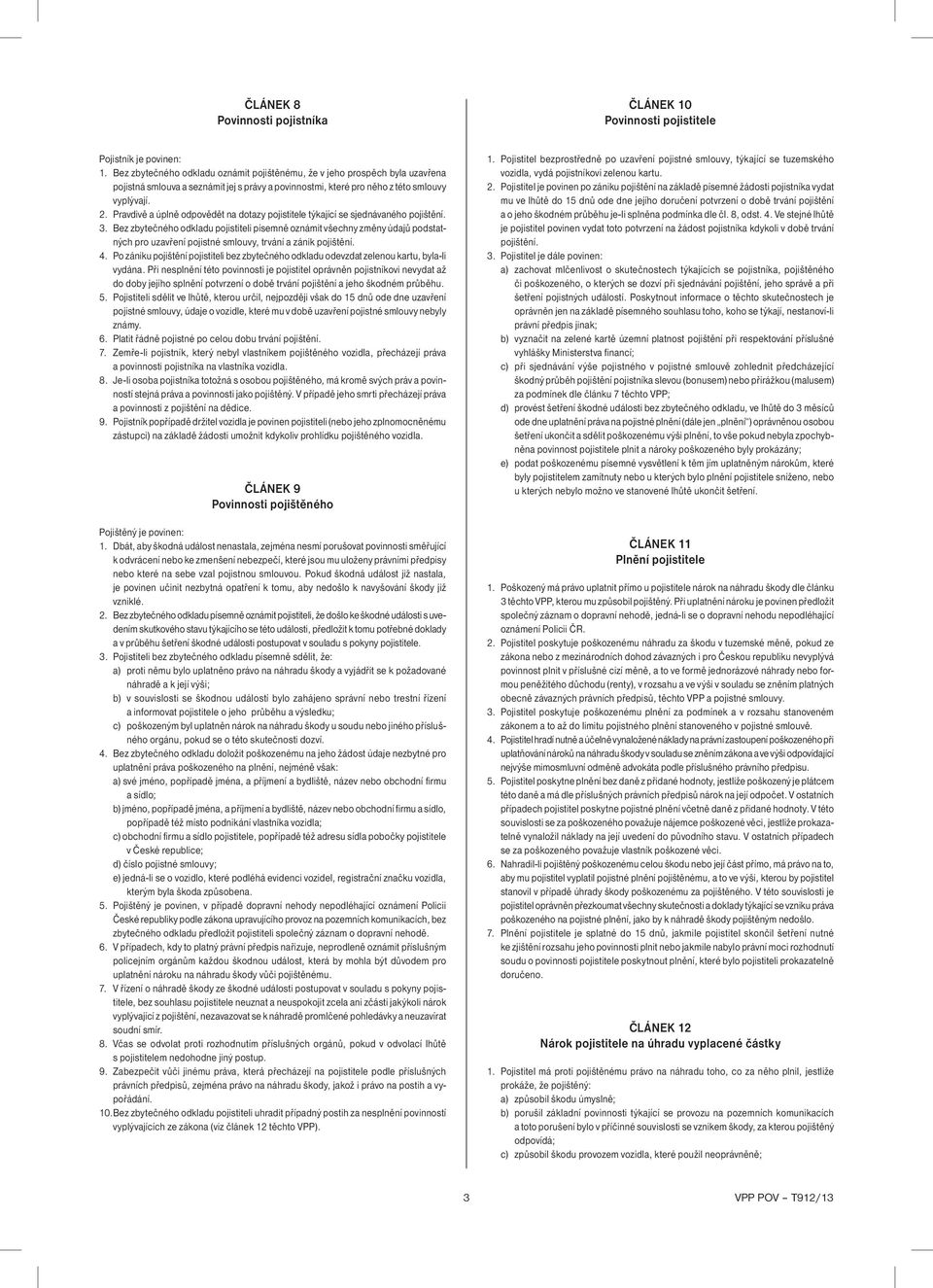 Pravdivě a úplně odpovědět na dotazy pojistitele týkající se sjednávaného pojištění. 3.