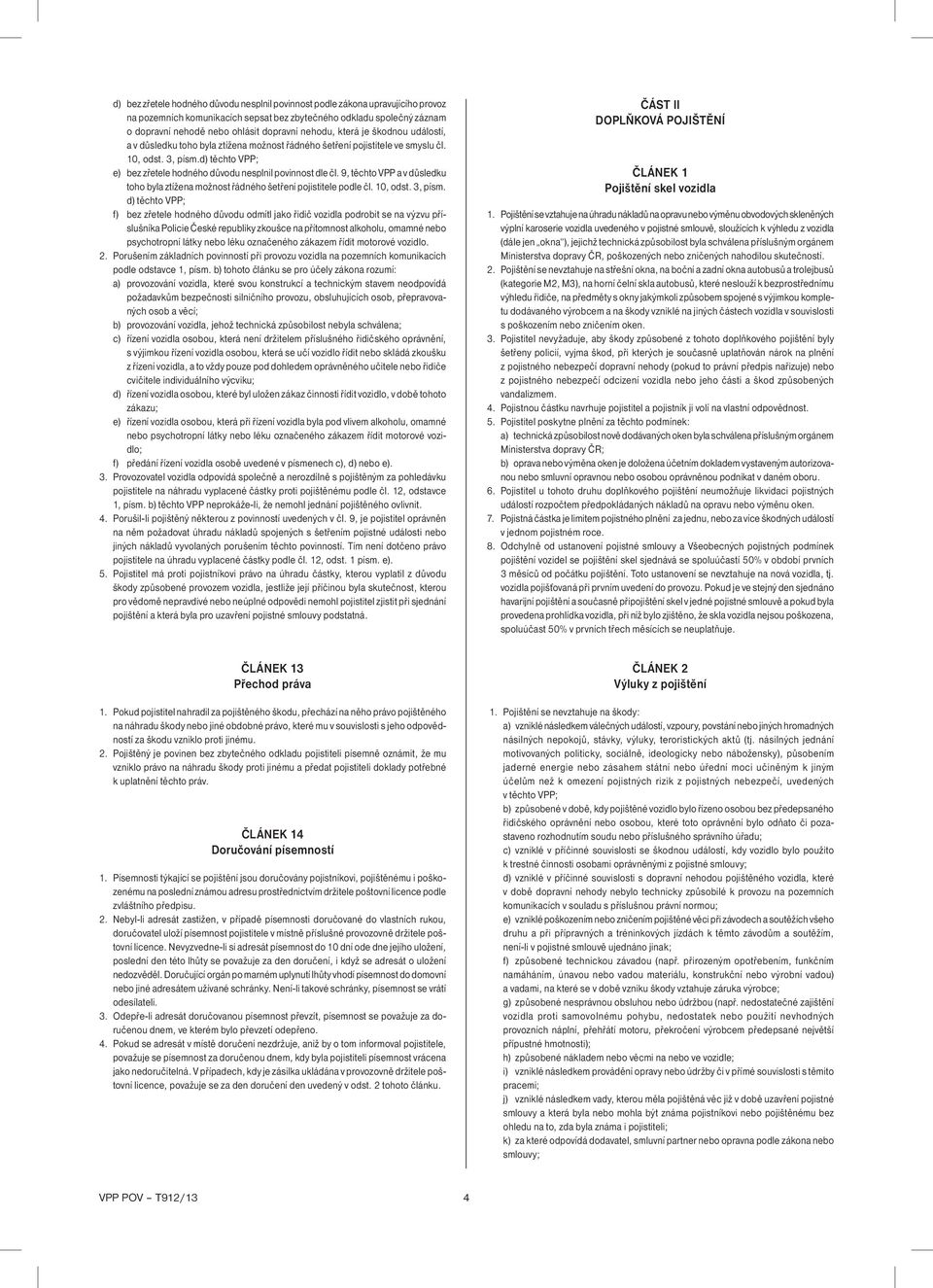 d) těchto VPP; e) bez zřetele hodného důvodu nesplnil povinnost dle čl. 9, těchto VPP a v důsledku toho byla ztížena možnost řádného šetření pojistitele podle čl. 10, odst. 3, písm.