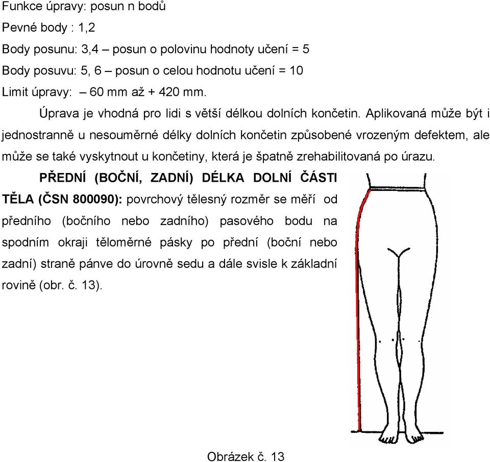 Aplikovaná může být i jednostranně u nesouměrné délky dolních končetin způsobené vrozeným defektem, ale může se také vyskytnout u končetiny, která je špatně zrehabilitovaná po