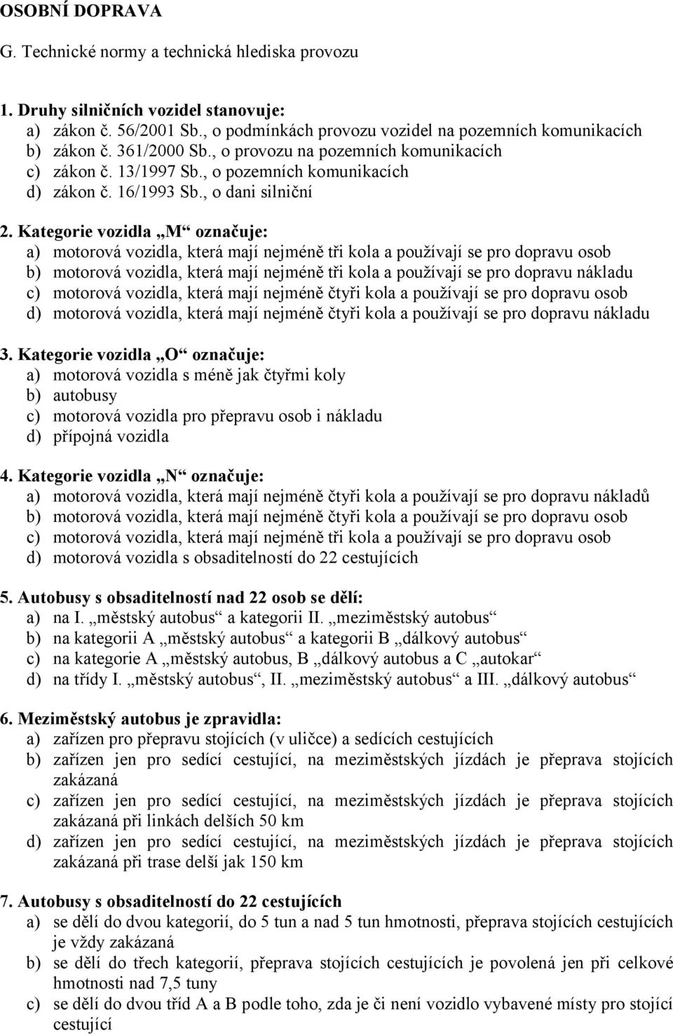 Kategorie vozidla M označuje: a) motorová vozidla, která mají nejméně tři kola a používají se pro dopravu osob b) motorová vozidla, která mají nejméně tři kola a používají se pro dopravu nákladu c)