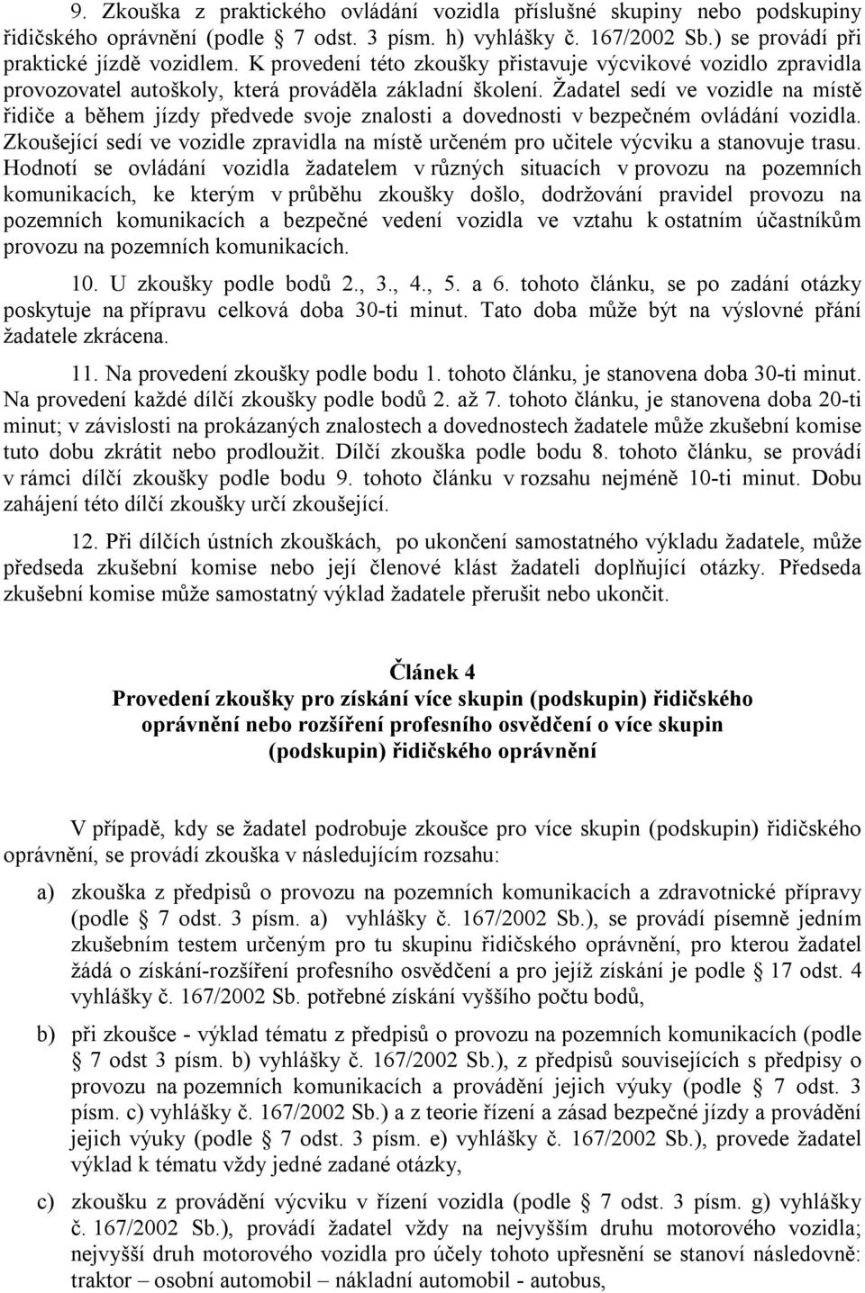 Žadatel sedí ve vozidle na místě řidiče a během jízdy předvede svoje znalosti a dovednosti v bezpečném ovládání vozidla.