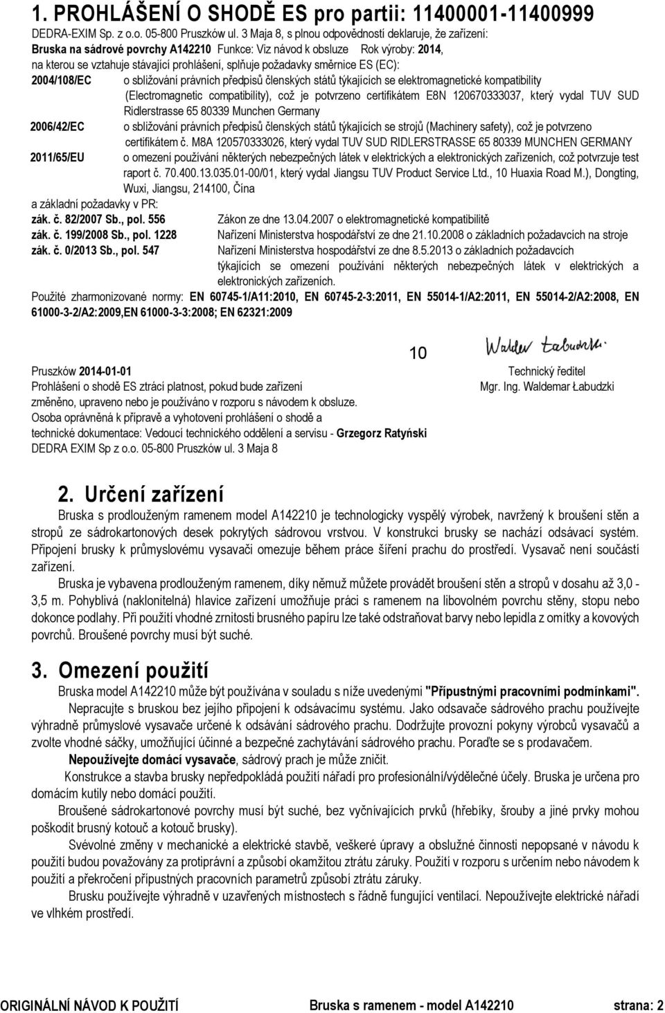 směrnice ES (EC): 2004/108/EC 2006/42/EC 2011/65/EU a základní požadavky v PR: zák. č. 82/2007 Sb., pol.