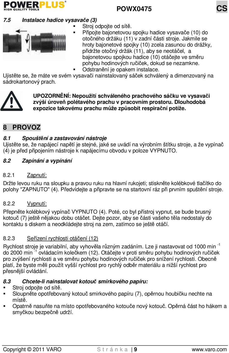 nezamkne. Odstranění je opakem instalace. Ujistěte se, že máte ve svém vysavači nainstalovaný sáček schválený a dimenzovaný na sádrokartonový prach.