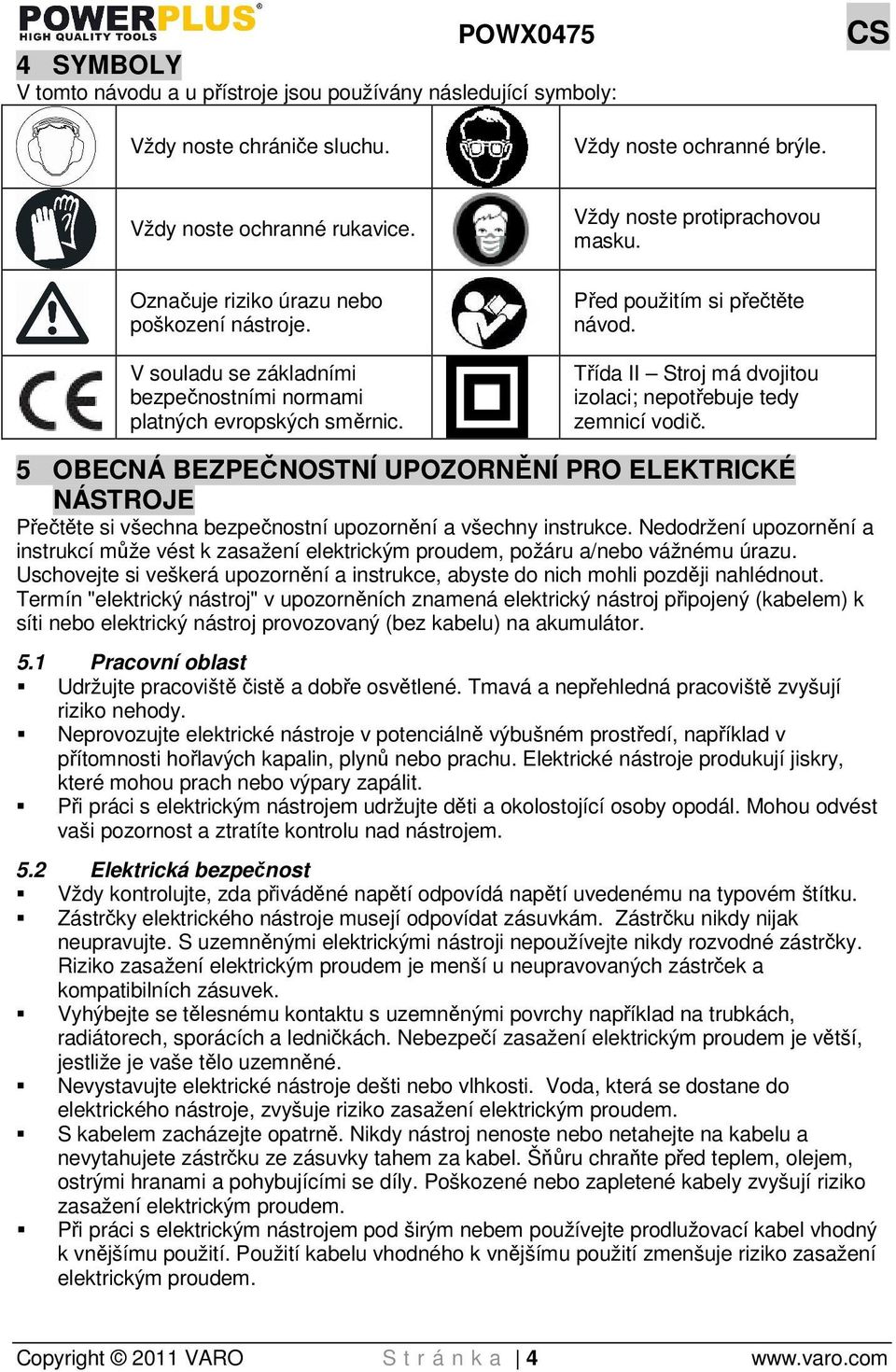 Třída II Stroj má dvojitou izolaci; nepotřebuje tedy zemnicí vodič. 5 OBECNÁ BEZPEČNOSTNÍ UPOZORNĚNÍ PRO ELEKTRICKÉ NÁSTROJE Přečtěte si všechna bezpečnostní upozornění a všechny instrukce.