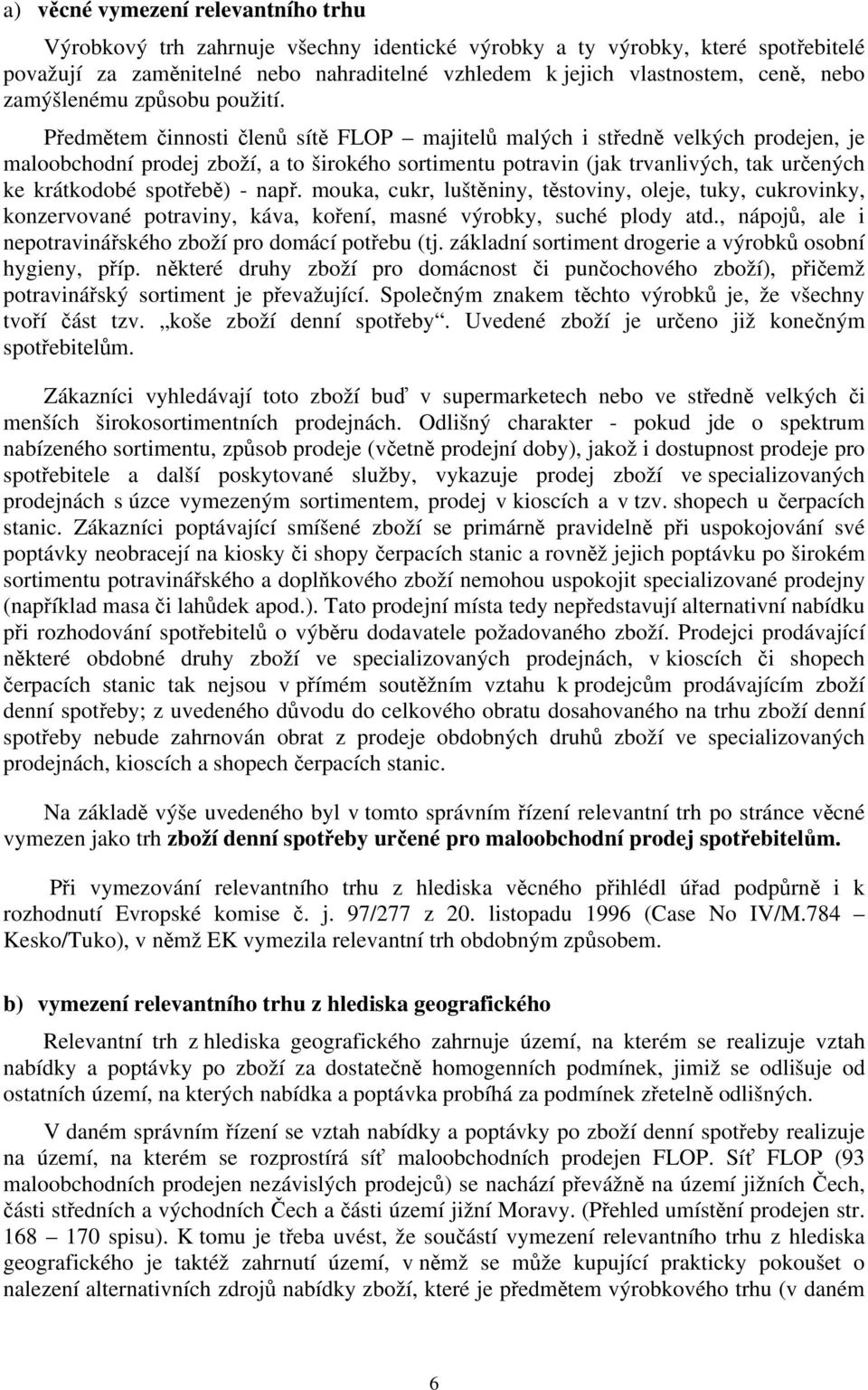 Předmětem činnosti členů sítě FLOP majitelů malých i středně velkých prodejen, je maloobchodní prodej zboží, a to širokého sortimentu potravin (jak trvanlivých, tak určených ke krátkodobé spotřebě) -