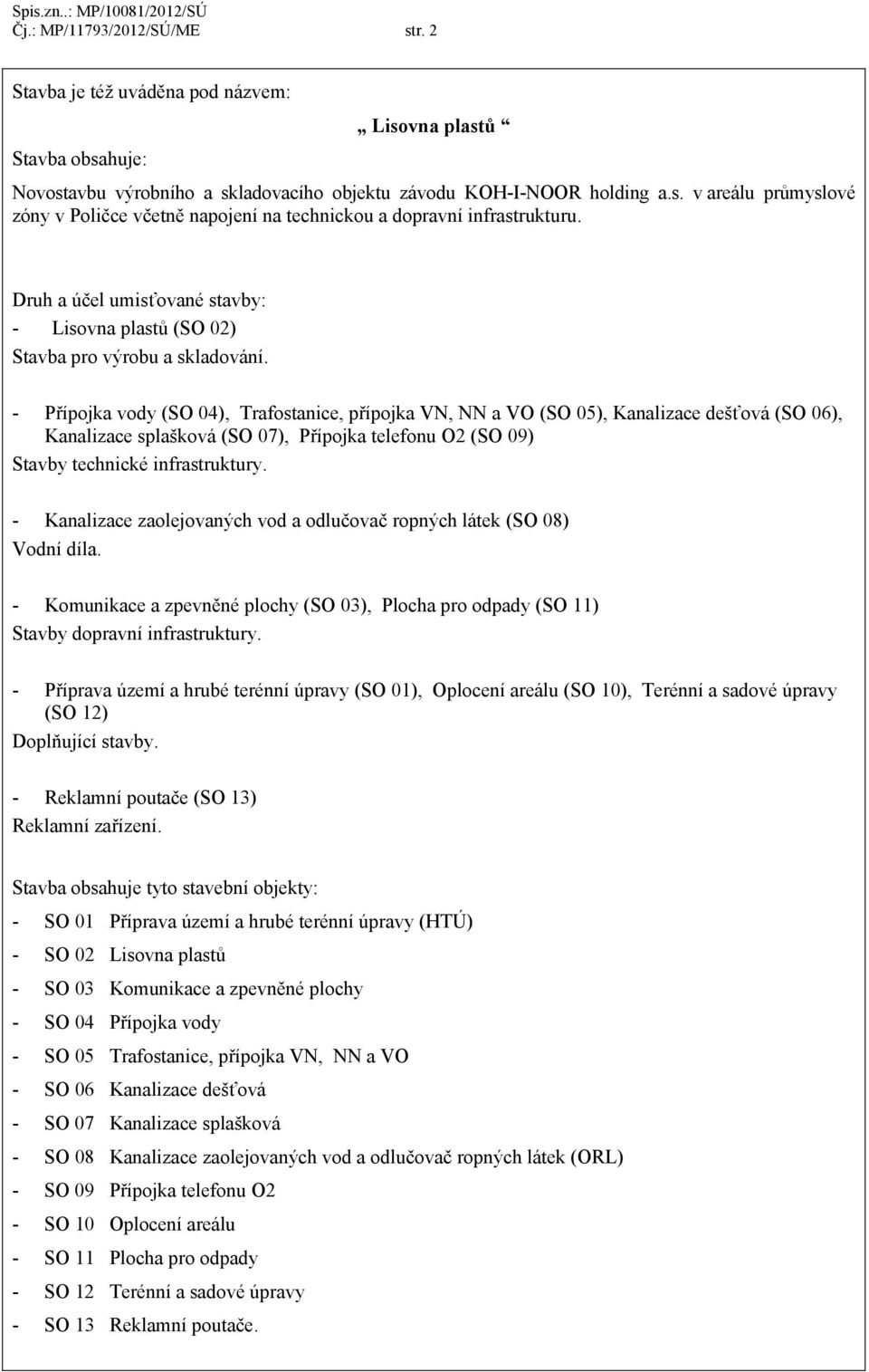 - Přípojka vody (SO 04), Trafostanice, přípojka VN, NN a VO (SO 05), Kanalizace dešťová (SO 06), Kanalizace splašková (SO 07), Přípojka telefonu O2 (SO 09) Stavby technické infrastruktury.