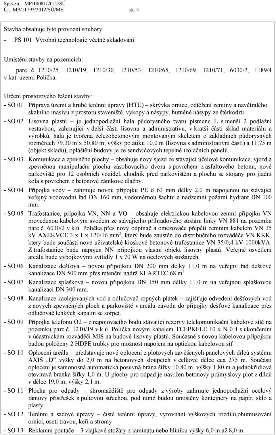 Určení prostorového řešení stavby: - SO 01 Příprava území a hrubé terénní úpravy (HTÚ) skrývka ornice, odtěžení zeminy a navětralého skalního masívu z prostoru staveniště, výkopy a násypy, hutněné