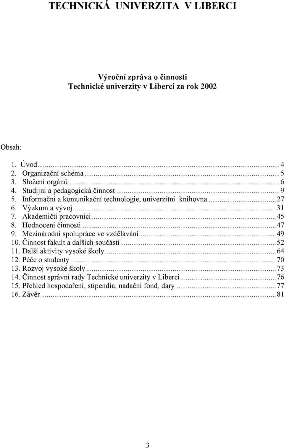 Hodnocení činnosti...47 9. Mezinárodní spolupráce ve vzdělávání...49 1. Činnost fakult a dalších součástí...52 11. Další aktivity vysoké školy...64 12.