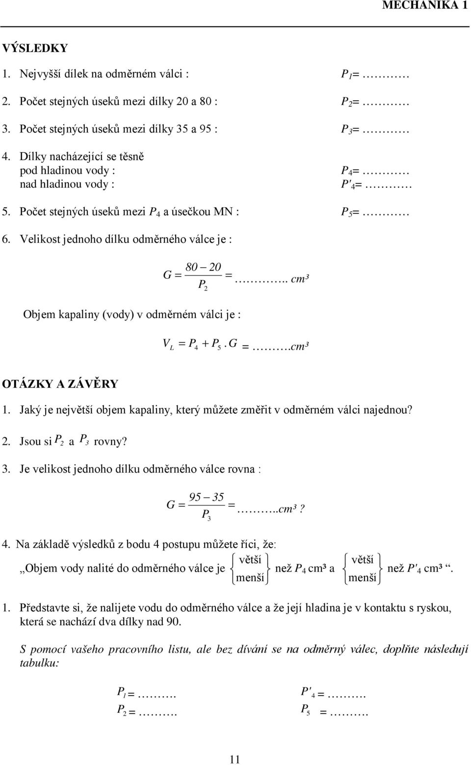 . cm³ Objem kapaliny (vody) v odměrném válci je : V L = P + 4 P5.G =.cm³ OTÁZKY A ZÁVĚRY 1. Jaký je největší objem kapaliny, který můžete změřit v odměrném válci najednou? 2. Jsou si P 2 a P 3 rovny?