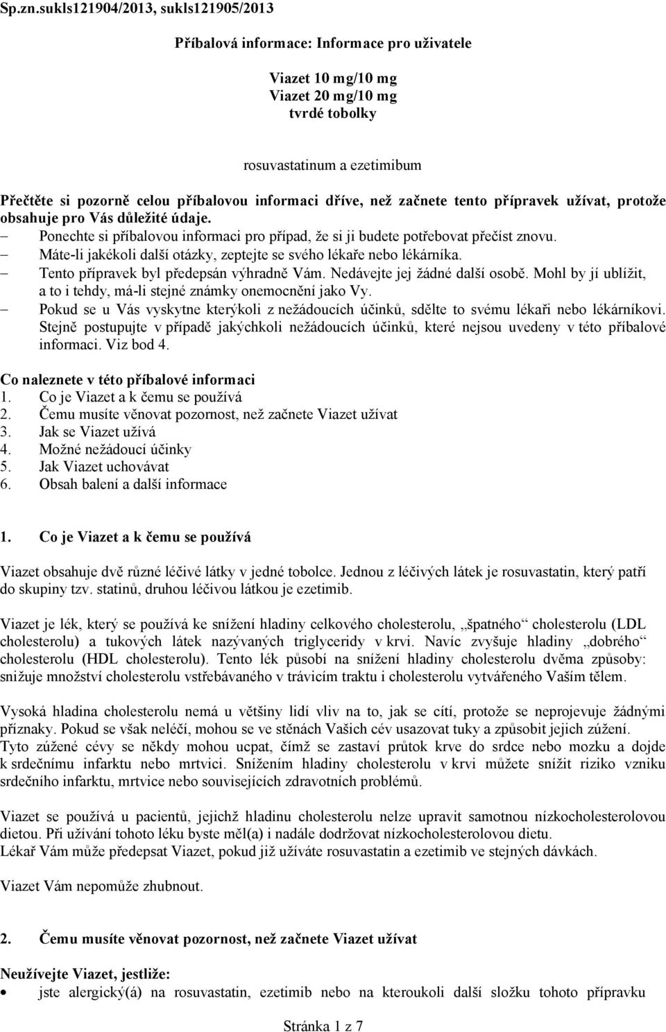 informaci dříve, než začnete tento přípravek užívat, protože obsahuje pro Vás důležité údaje. Ponechte si příbalovou informaci pro případ, že si ji budete potřebovat přečíst znovu.