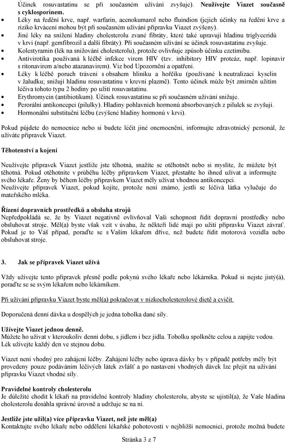 Jiné léky na snížení hladiny cholesterolu zvané fibráty, které také upravují hladinu triglyceridů v krvi (např. gemfibrozil a další fibráty). Při současném užívání se účinek rosuvastatinu zvyšuje.