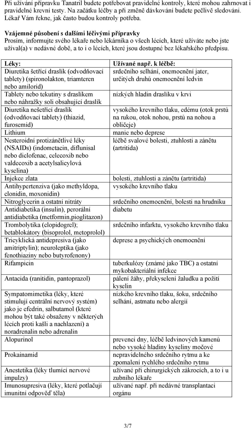 Vzájemné působení s dalšími léčivými přípravky Prosím, informujte svého lékaře nebo lékárníka o všech lécích, které užíváte nebo jste užíval(a) v nedávné době, a to i o lécích, které jsou dostupné