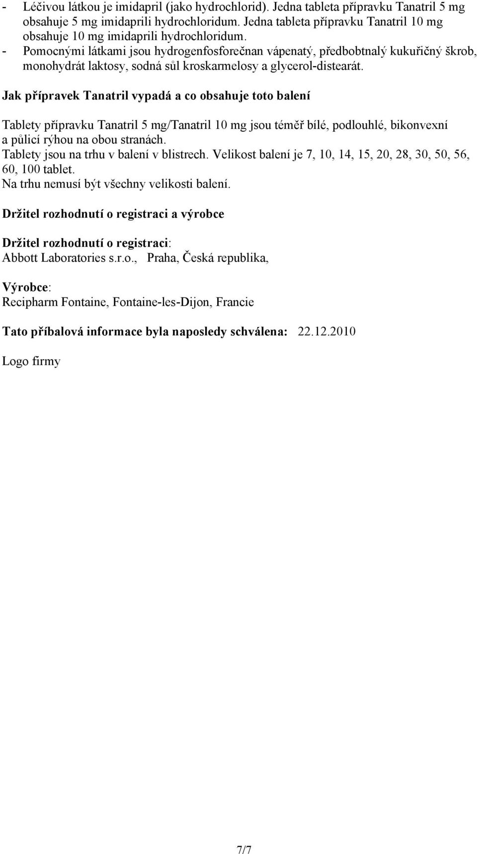 - Pomocnými látkami jsou hydrogenfosforečnan vápenatý, předbobtnalý kukuřičný škrob, monohydrát laktosy, sodná sůl kroskarmelosy a glycerol-distearát.