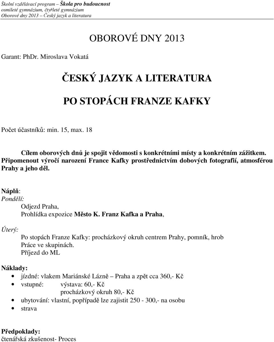 Připomenout výročí narození France Kafky prostřednictvím dobových fotografií, atmosférou Prahy a jeho děl. Pondělí: Odjezd Praha, Prohlídka expozice Město K.