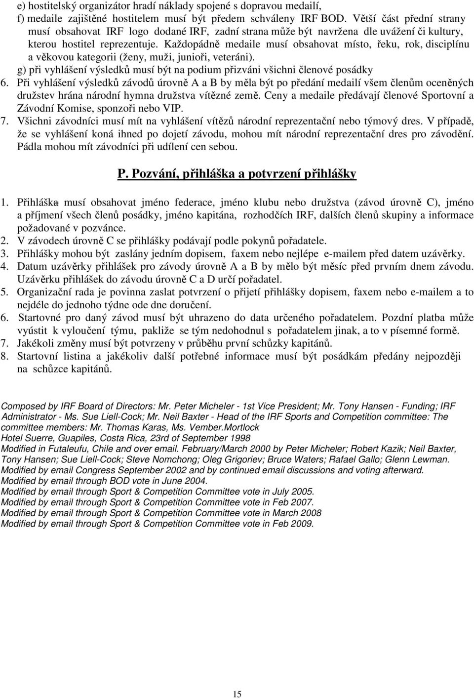 Každopádně medaile musí obsahovat místo, řeku, rok, disciplínu a věkovou kategorii (ženy, muži, junioři, veteráni). g) při vyhlášení výsledků musí být na podium přizváni všichni členové posádky 6.