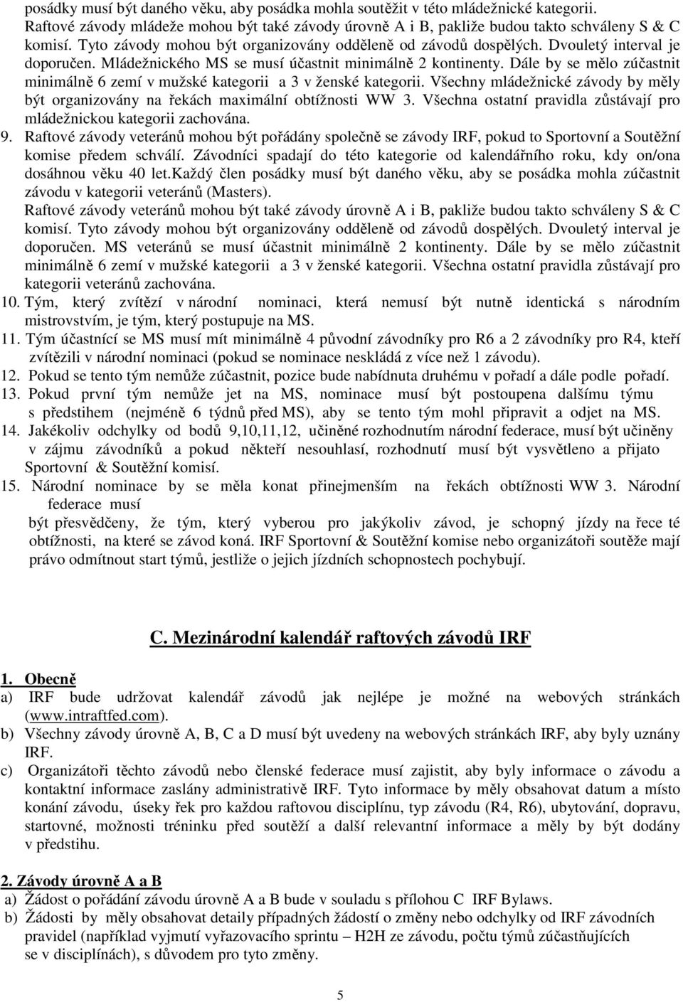 Dále by se mělo zúčastnit minimálně 6 zemí v mužské kategorii a 3 v ženské kategorii. Všechny mládežnické závody by měly být organizovány na řekách maximální obtížnosti WW 3.