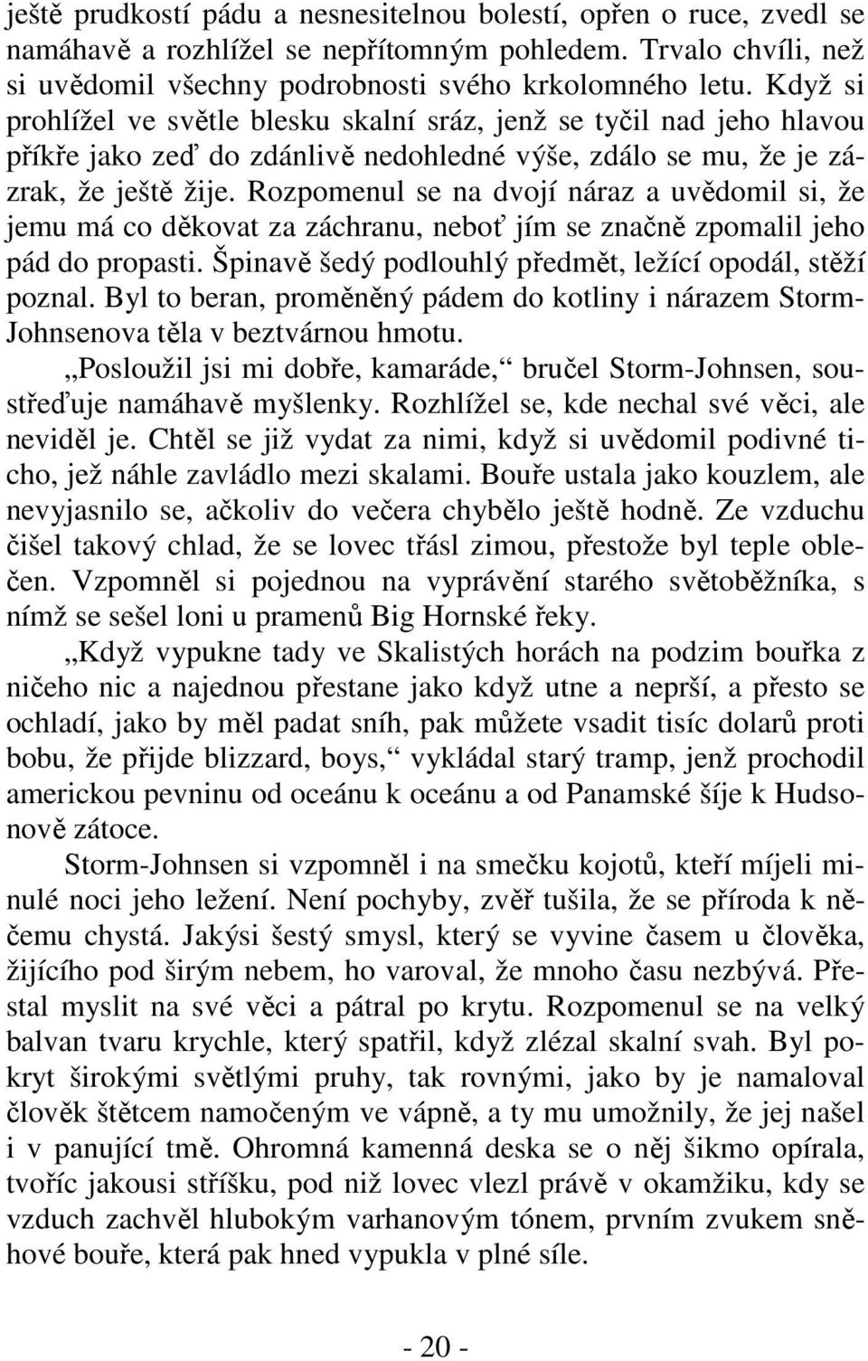 Rozpomenul se na dvojí náraz a uvědomil si, že jemu má co děkovat za záchranu, neboť jím se značně zpomalil jeho pád do propasti. Špinavě šedý podlouhlý předmět, ležící opodál, stěží poznal.
