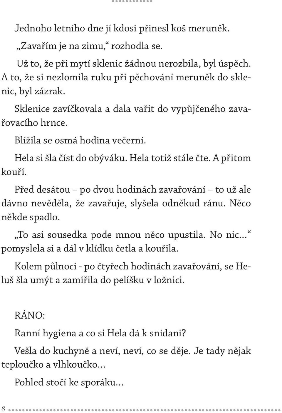 Hela si šla číst do obýváku. Hela totiž stále čte. A přitom kouří. Před desátou po dvou hodinách zavařování to už ale dávno nevěděla, že zavařuje, slyšela odněkud ránu. Něco někde spadlo.