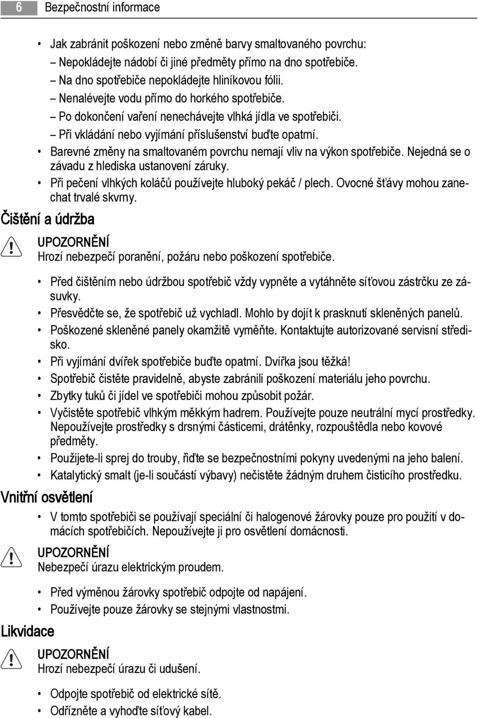 Barevné změny na smaltovaném povrchu nemají vliv na výkon spotřebiče. Nejedná se o závadu z hlediska ustanovení záruky. Při pečení vlhkých koláčů používejte hluboký pekáč / plech.