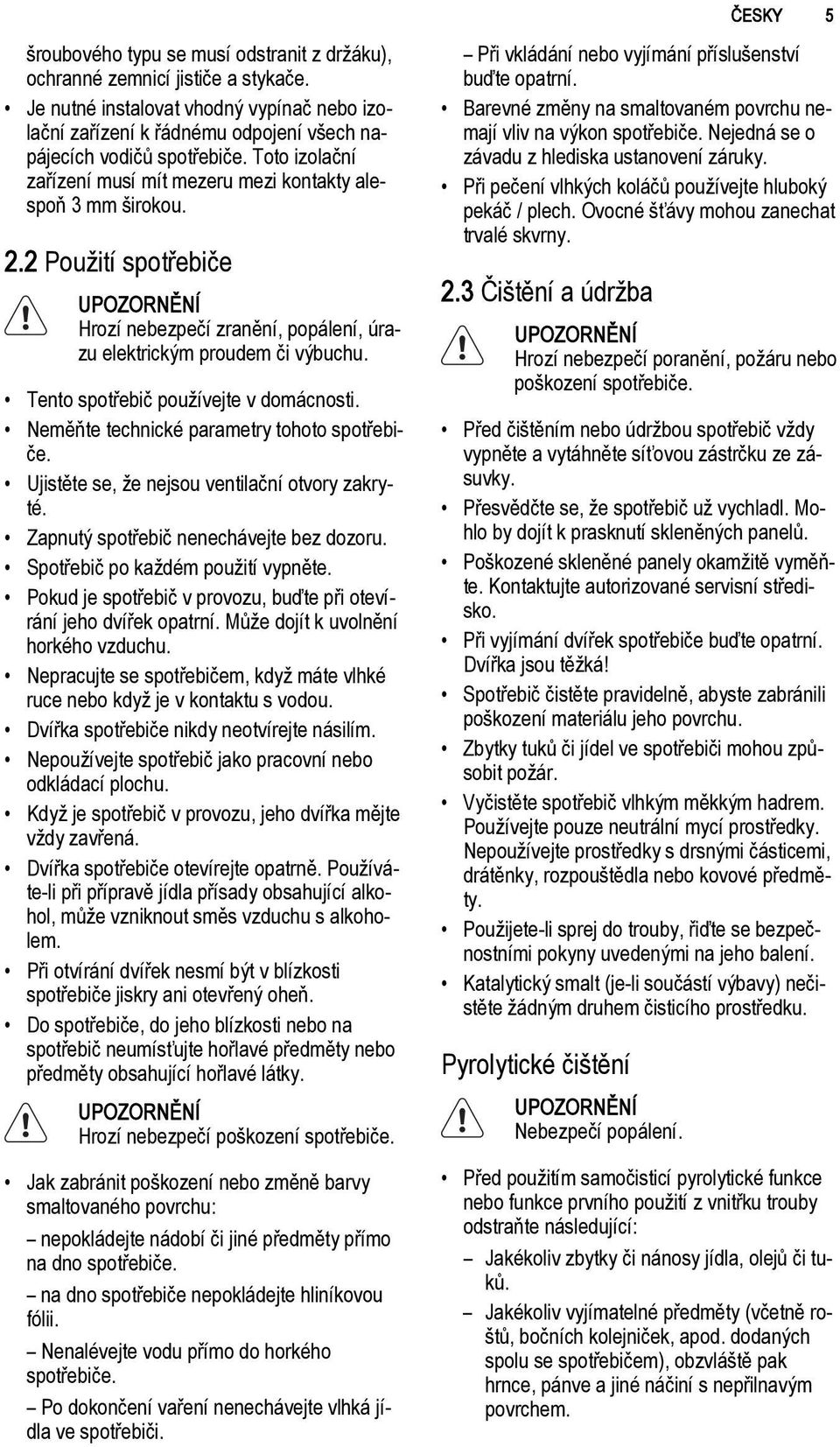 2 Použití spotřebiče UPOZORNĚNÍ Hrozí nebezpečí zranění, popálení, úrazu elektrickým proudem či výbuchu. Tento spotřebič používejte v domácnosti. Neměňte technické parametry tohoto spotřebiče.