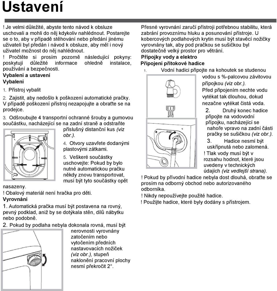! Pročtěte si prosím pozorně následující pokyny: poskytují důleţité informace ohledně instalace, pouţívání a bezpečnosti. Vybalení a ustavení Vybalení 1. Přístroj vybalit 2.
