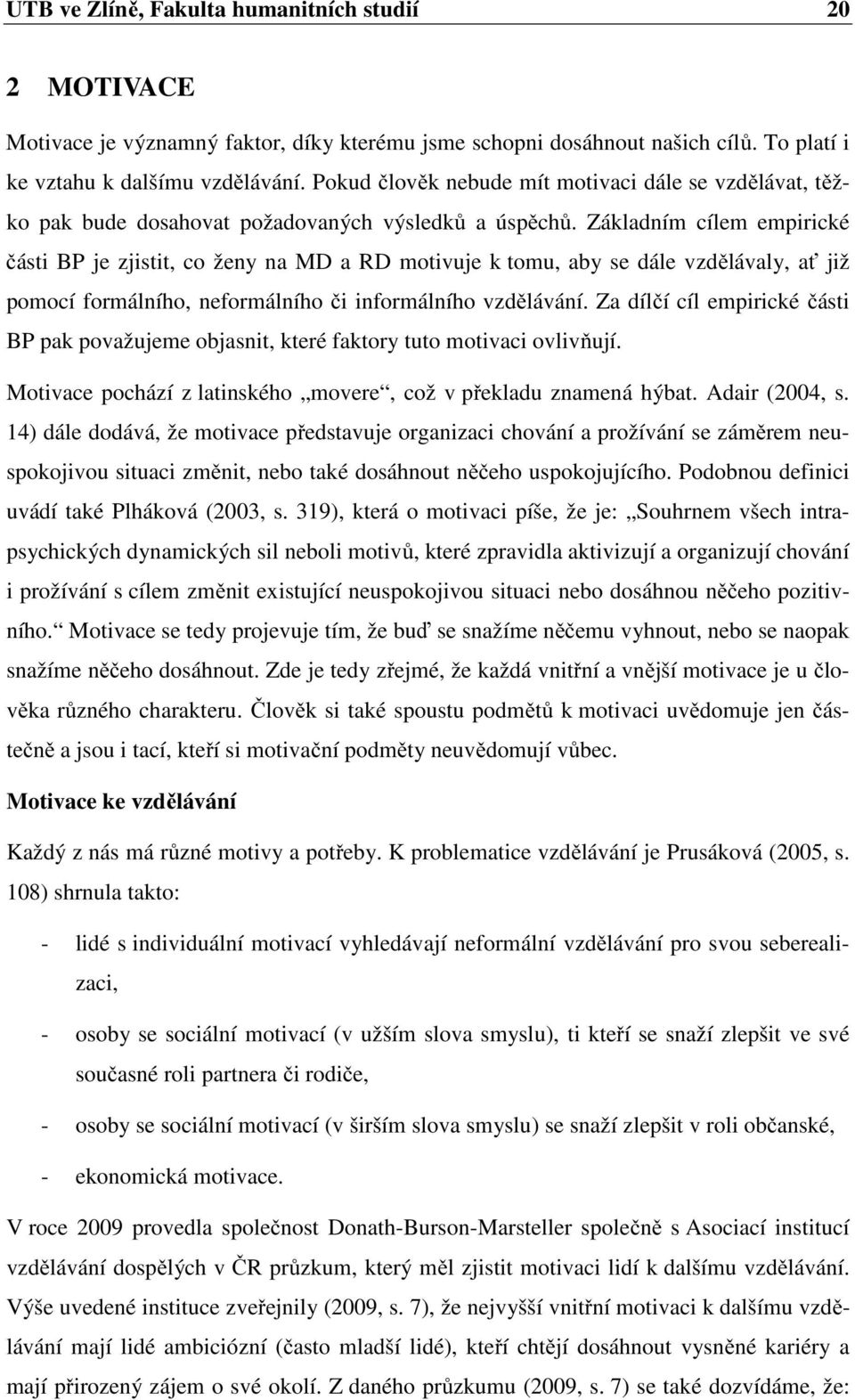 Základním cílem empirické části BP je zjistit, co ženy na MD a RD motivuje k tomu, aby se dále vzdělávaly, ať již pomocí formálního, neformálního či informálního vzdělávání.