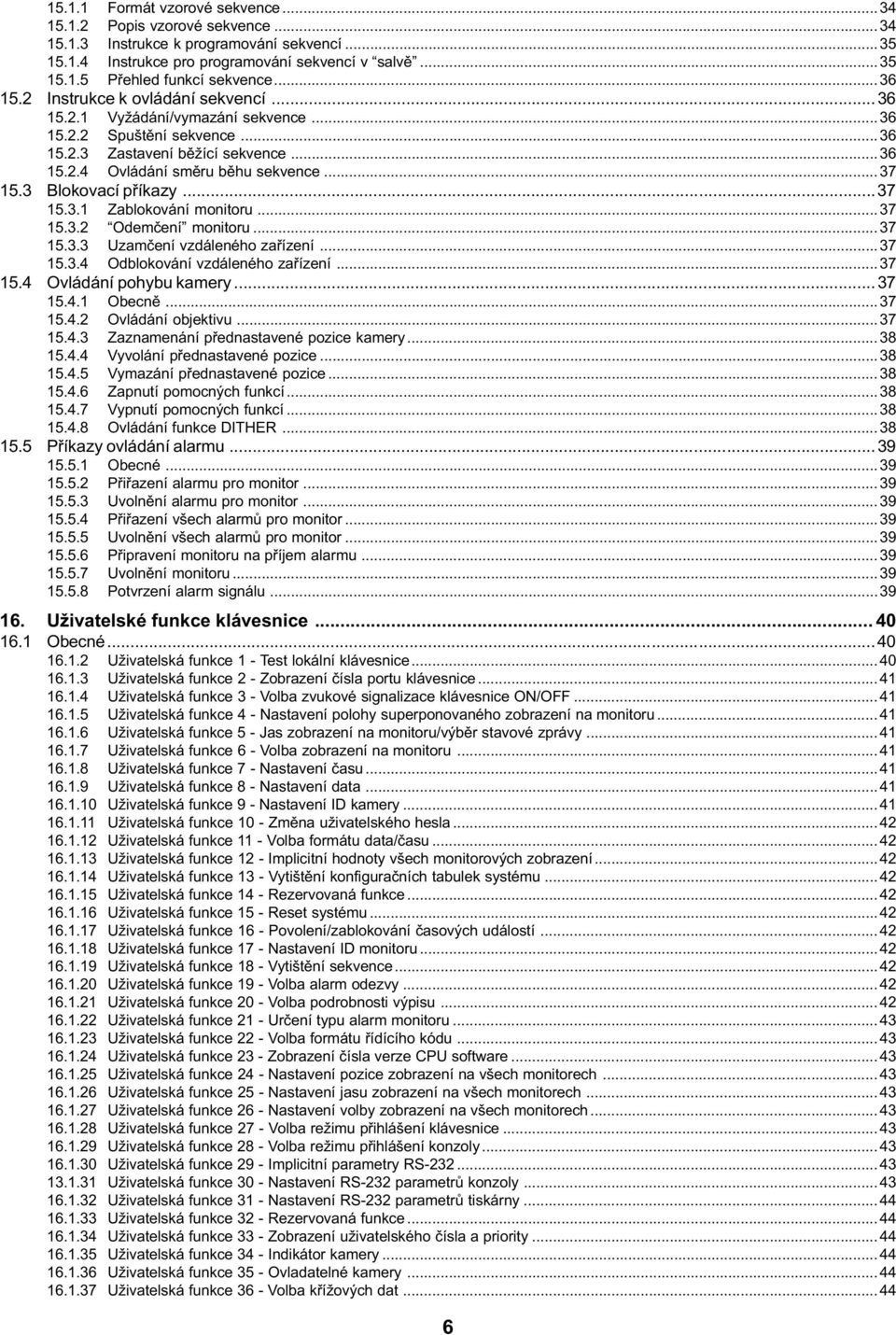 3 Blokovací pøíkazy...37 15.3.1 Zablokování monitoru...37 15.3.2 Odemèení monitoru...37 15.3.3 Uzamèení vzdáleného zaøízení...37 15.3.4 Odblokování vzdáleného zaøízení...37 15.4 Ovládání pohybu kamery.