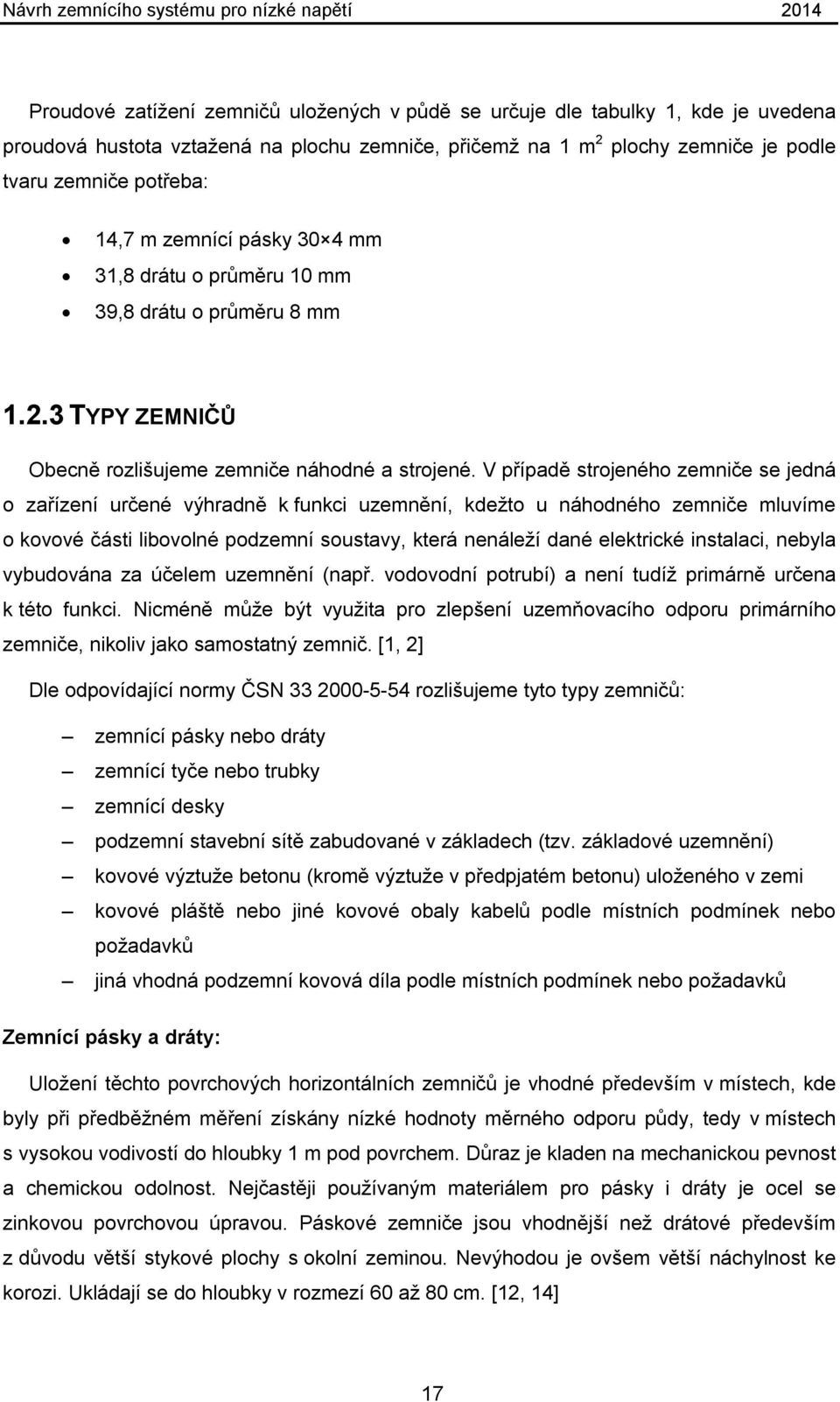 V případě strojeného zemniče se jedná o zařízení určené výhradně k funkci uzemnění, kdežto u náhodného zemniče mluvíme o kovové části libovolné podzemní soustavy, která nenáleží dané elektrické