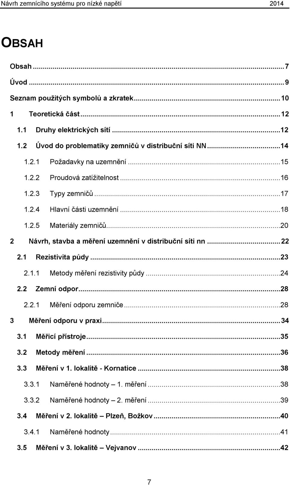 1 Rezistivita půdy...23 2.1.1 Metody měření rezistivity půdy...24 2.2 Zemní odpor...28 2.2.1 Měření odporu zemniče...28 3 Měření odporu v praxi... 34 3.1 3.2 3.3 Měřicí přístroje...35 Metody měření.