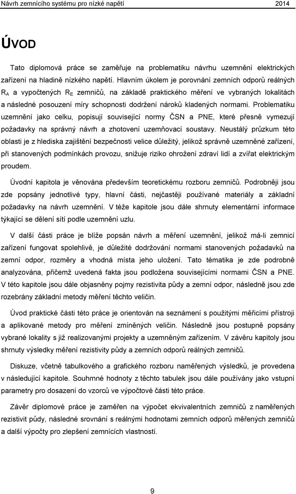 normami. Problematiku uzemnění jako celku, popisují související normy ČSN a PNE, které přesně vymezují požadavky na správný návrh a zhotovení uzemňovací soustavy.