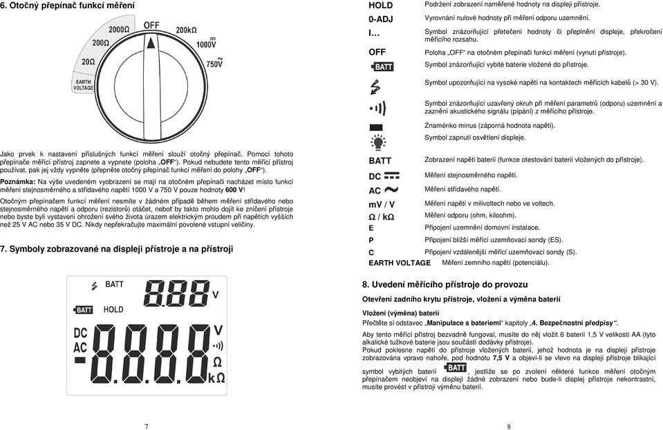 Symbol znázorňující vybité baterie vložené do přístroje. Symbol upozorňující na vysoké napětí na kontaktech měřících kabelů (> 30 V).