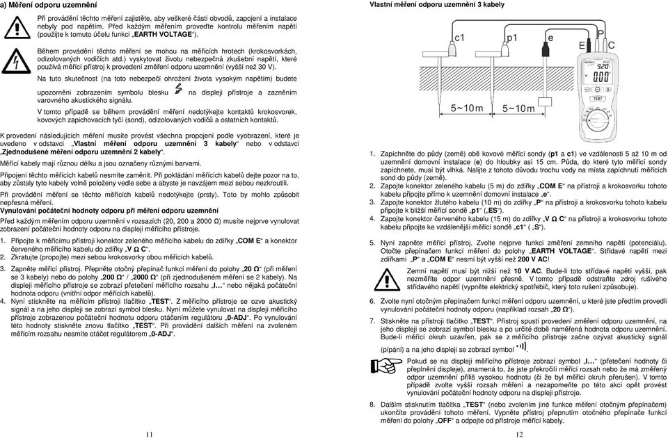 Během provádění těchto měření se mohou na měřících hrotech (krokosvorkách, odizolovaných vodičích atd.