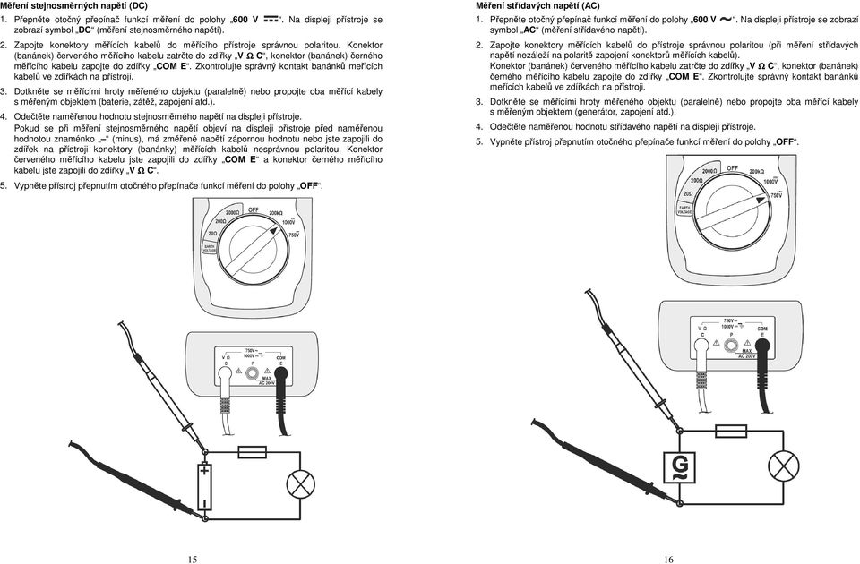 Konektor (banánek) červeného měřícího kabelu zatrčte do zdířky V Ω C, konektor (banánek) černého měřícího kabelu zapojte do zdířky COM E.