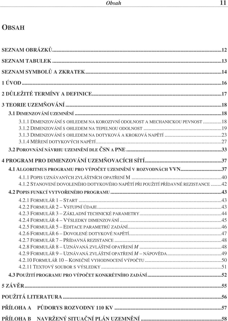 ..33 4 PROGRAM PRO DIMNZOVÁNÍ UZMOVACÍCH SÍTÍ...37 4.1 ALGORITMUS PROGRAMU PRO VÝPOT UZMNNÍ V ROZVODNÁCH VVN...37 4.1.1 POPIS UZNÁVANÝCH ZVLÁŠTNÍCH OPATNÍ M...40 4.1.2 STANOVNÍ DOVOLNÉHO DOTYKOVÉHO NAPTÍ PI POUŽITÍ PÍDAVNÉ RZISTANC.