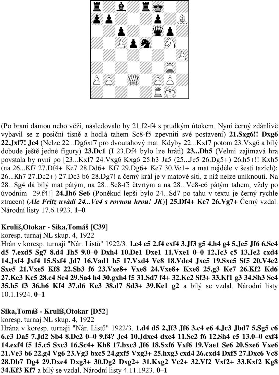 Vxg6 a bílý dobude ještě jedné figury) 23.Dc1 (I 23.Df4 bylo lze hráti) 23...Dh5 (Velmi zajímavá hra povstala by nyní po [23...Kxf7 24.Vxg6 Kxg6 25.b3 Ja5 (25...Je5 26.Dg5+) 26.h5+!! Kxh5 (na 26.